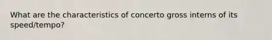 What are the characteristics of concerto gross interns of its speed/tempo?