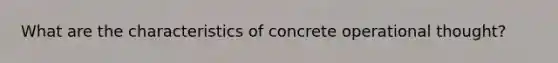 What are the characteristics of concrete operational thought?