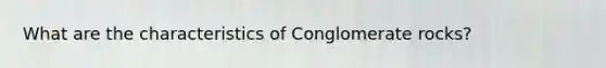 What are the characteristics of Conglomerate rocks?