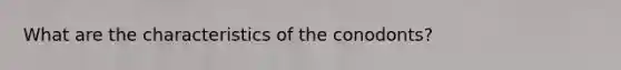 What are the characteristics of the conodonts?