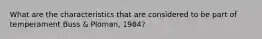 What are the characteristics that are considered to be part of temperament Buss & Ploman, 1984?