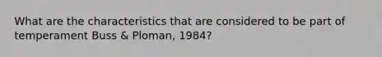 What are the characteristics that are considered to be part of temperament Buss & Ploman, 1984?