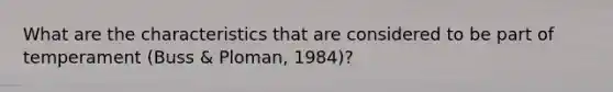 What are the characteristics that are considered to be part of temperament (Buss & Ploman, 1984)?