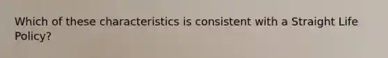 Which of these characteristics is consistent with a Straight Life Policy?