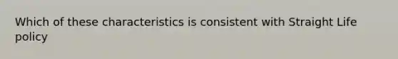 Which of these characteristics is consistent with Straight Life policy