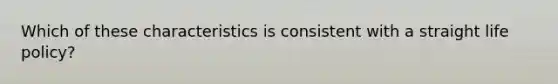 Which of these characteristics is consistent with a straight life policy?