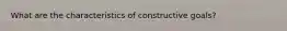 What are the characteristics of constructive goals?