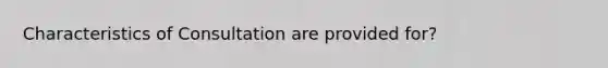 Characteristics of Consultation are provided for?