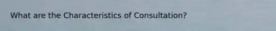 What are the Characteristics of Consultation?