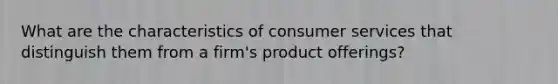 What are the characteristics of consumer services that distinguish them from a firm's product offerings?