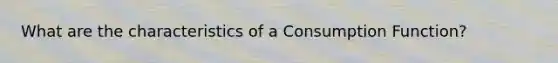 What are the characteristics of a Consumption Function?