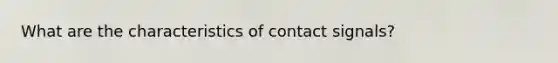 What are the characteristics of contact signals?