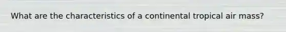 What are the characteristics of a continental tropical air mass?