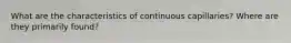 What are the characteristics of continuous capillaries? Where are they primarily found?