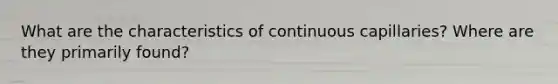 What are the characteristics of continuous capillaries? Where are they primarily found?