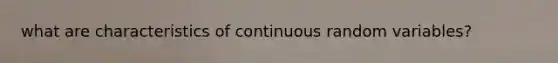 what are characteristics of continuous random variables?