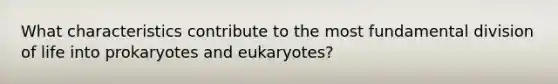 What characteristics contribute to the most fundamental division of life into prokaryotes and eukaryotes?