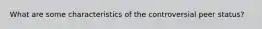 What are some characteristics of the controversial peer status?