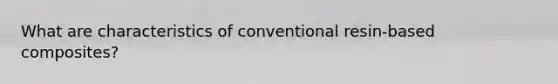 What are characteristics of conventional resin-based composites?