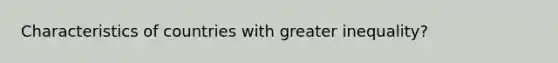 Characteristics of countries with greater inequality?