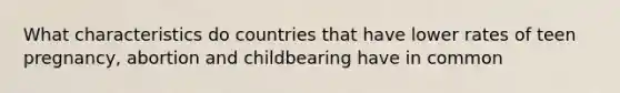 What characteristics do countries that have lower rates of teen pregnancy, abortion and childbearing have in common