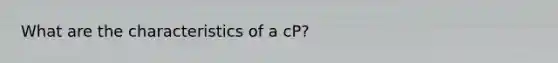 What are the characteristics of a cP?