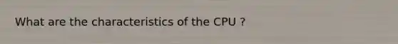 What are the characteristics of the CPU ?