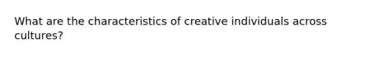 What are the characteristics of creative individuals across cultures?