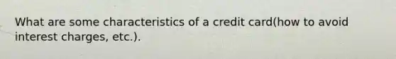 What are some characteristics of a credit card(how to avoid interest charges, etc.).