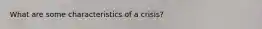 What are some characteristics of a crisis?