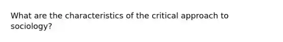 What are the characteristics of the critical approach to sociology?