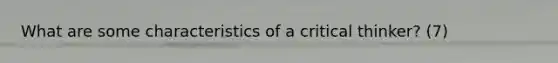 What are some characteristics of a critical thinker? (7)