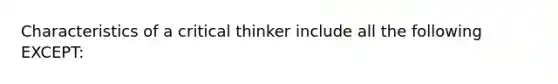 Characteristics of a critical thinker include all the following EXCEPT: