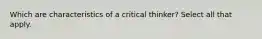 Which are characteristics of a critical thinker? Select all that apply.