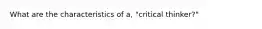 What are the characteristics of a, "critical thinker?"