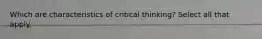 Which are characteristics of critical thinking? Select all that apply.