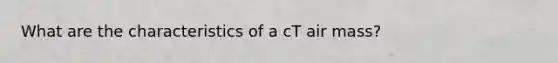 What are the characteristics of a cT air mass?