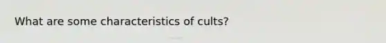 What are some characteristics of cults?