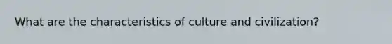 What are the characteristics of culture and civilization?