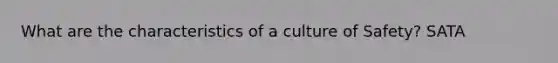 What are the characteristics of a culture of Safety? SATA