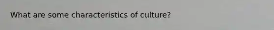 What are some characteristics of culture?