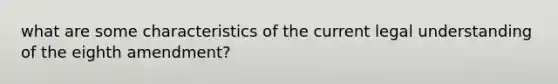 what are some characteristics of the current legal understanding of the eighth amendment?