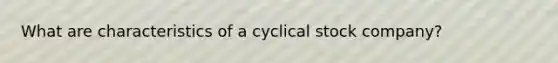 What are characteristics of a cyclical stock company?