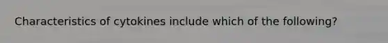 Characteristics of cytokines include which of the following?