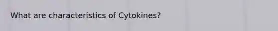 What are characteristics of Cytokines?