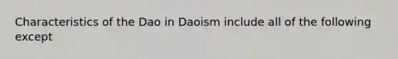 Characteristics of the Dao in Daoism include all of the following except