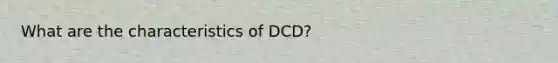 What are the characteristics of DCD?