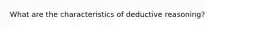 What are the characteristics of deductive reasoning?