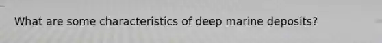 What are some characteristics of deep marine deposits?