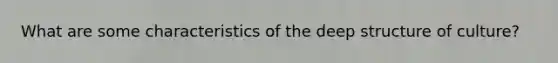 What are some characteristics of the deep structure of culture?